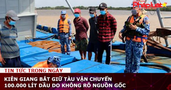 Kiên Giang bắt giữ tàu vận chuyển 100.000 lít dầu DO không rõ nguồn gốc