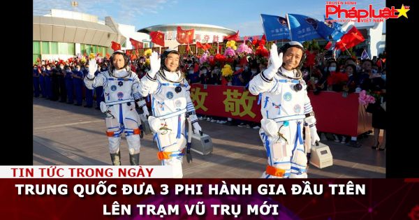 Trung Quốc đưa 3 phi hành gia đầu tiên lên trạm vũ trụ mới