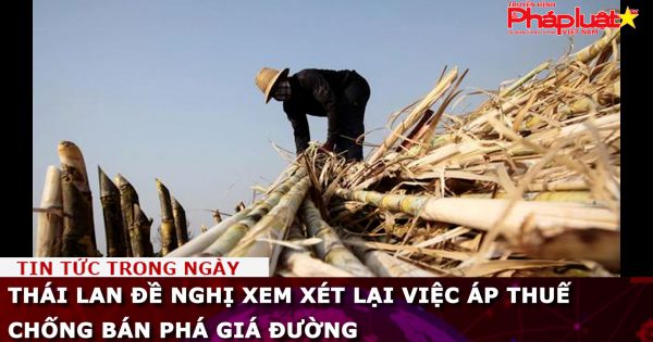 Thái Lan đề nghị Việt Nam xem xét lại việc áp thuế chống bán phá giá đường