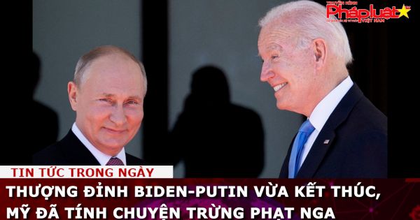Thượng đỉnh Biden-Putin vừa kết thúc, Mỹ đã tính chuyện trừng phạt Nga