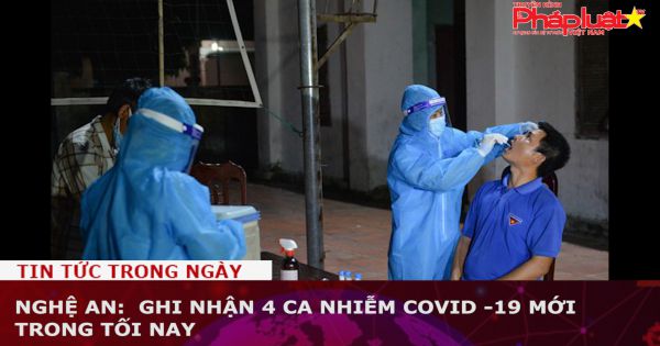 Nghệ An: Ghi nhận 4 ca nhiễm Covid -19 mới trong tối nay