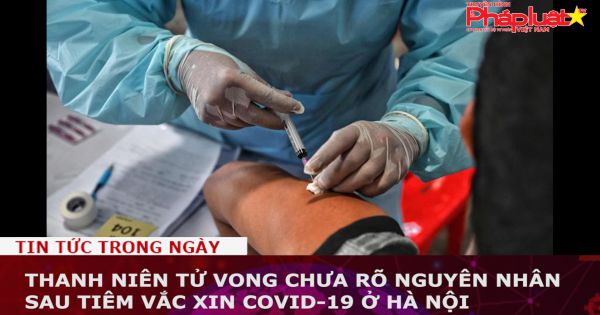 Thanh niên tử vong chưa rõ nguyên nhân sau tiêm vắc xin Covid-19 ở Hà Nội