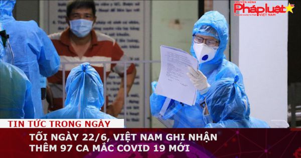 Tối ngày 22/6, Việt Nam ghi nhận thêm 97 ca mắc Covid 19 mới