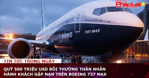 Quỹ 500 triệu USD bồi thường thân nhân hành khách gặp nạn trên Boeing 737 MAX