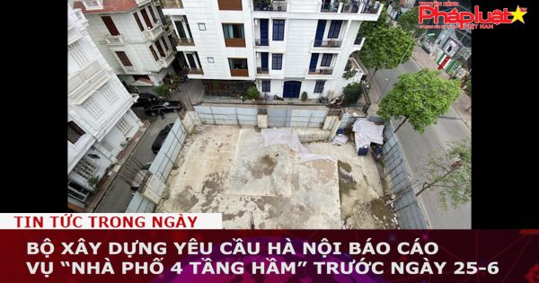 Bộ Xây dựng yêu cầu Hà Nội báo cáo vụ “nhà phố 4 tầng hầm” trước ngày 25-6