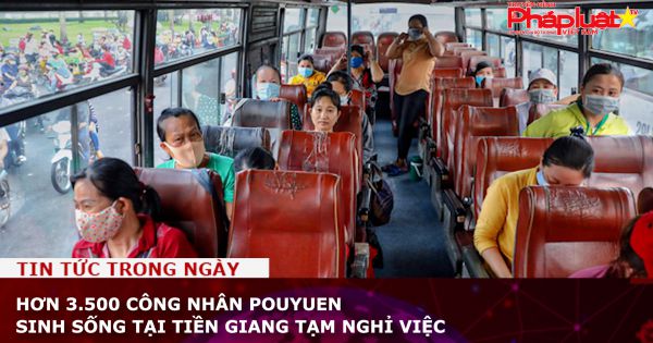 Hơn 3.500 công nhân Pouyuen sinh sống tại Tiền Giang tạm nghỉ việc