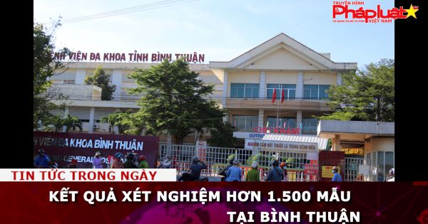 Kết quả xét nghiệm hơn 1.500 mẫu tại Bình Thuận