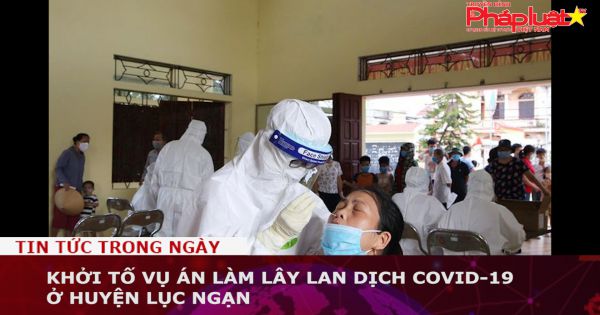 Bắc Giang: Khởi tố vụ án làm lây lan dịch Covid-19 ở huyện Lục Ngạn
