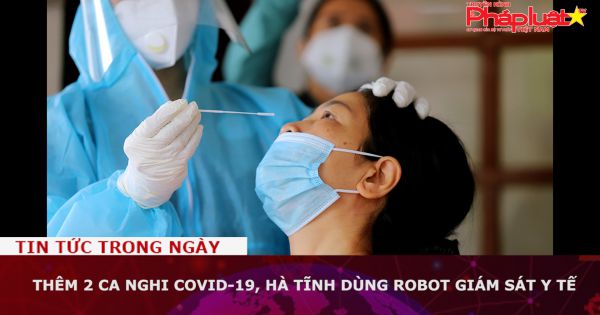 Thêm 2 ca nghi Covid-19, Hà Tĩnh dùng robot giám sát y tế