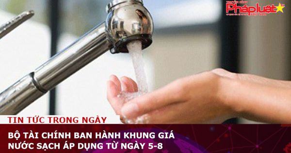 Bộ Tài chính ban hành khung giá nước sạch áp dụng từ ngày 5-8