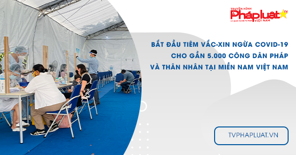 Bắt đầu tiêm vắc-xin ngừa Covid-19 cho gần 5.000 công dân Pháp và thân nhân tại miền Nam Việt Nam