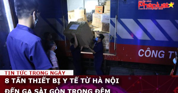 8 tấn thiết bị y tế từ Hà Nội đến ga Sài Gòn trong đêm