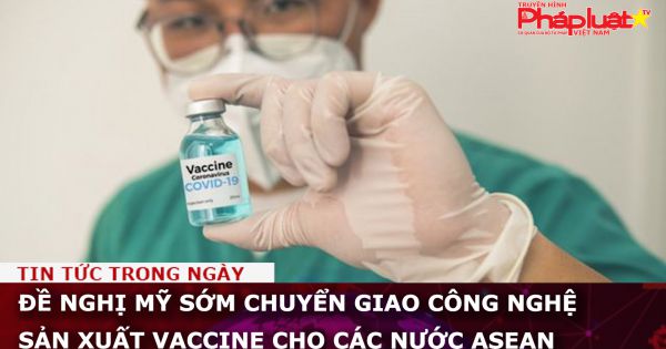 Đề nghị Mỹ sớm chuyển giao công nghệ sản xuất vaccine cho các nước ASEAN