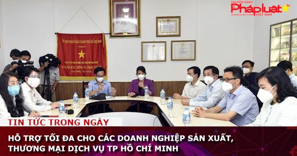 Hỗ trợ tối đa cho các doanh nghiệp sản xuất, thương mại dịch vụ TP Hồ Chí Minh