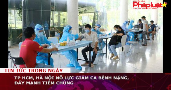 TP HCM, Hà Nội nỗ lực giảm ca bệnh nặng, đẩy mạnh tiêm chủng