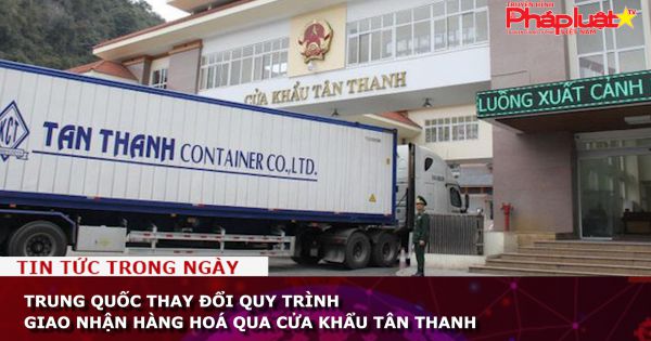 Trung Quốc thay đổi quy trình giao nhận hàng hoá qua cửa khẩu Tân Thanh