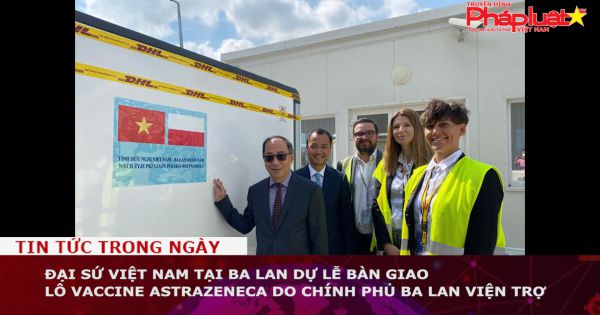 Đại sứ Việt Nam tại Ba Lan dự lễ bàn giao lô vaccine AstraZeneca do Chính phủ Ba Lan viện trợ