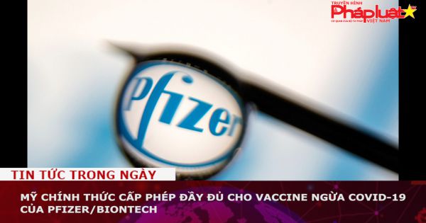 Mỹ chính thức cấp phép đầy đủ cho vaccine ngừa COVID-19 của Pfizer/BioNTech
