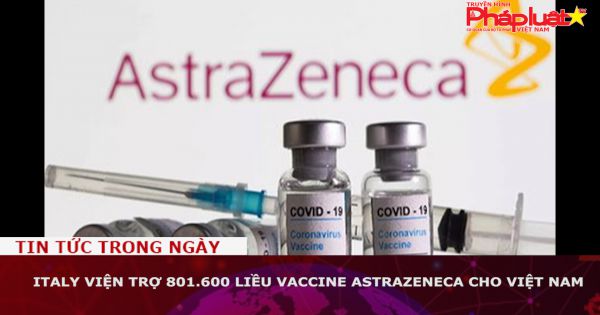 Italy viện trợ 801.600 liều vaccine AstraZeneca cho Việt Nam