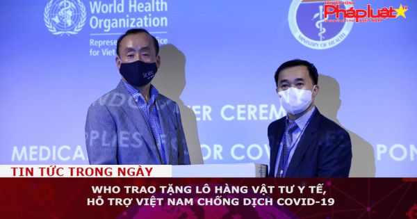 WHO trao tặng lô hàng vật tư y tế, hỗ trợ Việt Nam chống dịch COVID-19