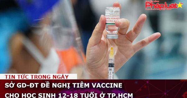 Sở GD-ĐT đề nghị tiêm vaccine cho học sinh 12-18 tuổi ở TP.HCM