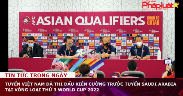 Tuyển Việt Nam đã thi đấu kiên cường trước tuyển Saudi Arabia tại vòng loại thứ 3 World Cup 2022