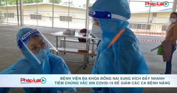 Bệnh viện đa khoa Đồng Nai đẩy nhanh tiêm chủng vắc xin Covid-19 để giảm các ca bệnh nặng