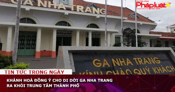 Khánh Hoà đồng ý cho di dời ga Nha Trang ra khỏi trung tâm thành phố
