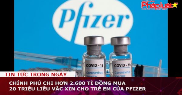 Chính phủ chi hơn 2.600 tỉ đồng mua 20 triệu liều vắc xin cho trẻ em của Pfizer