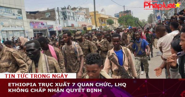 Ethiopia trục xuất 7 quan chức, LHQ không chấp nhận quyết định