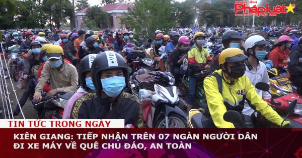 Kiên Giang: Tiếp nhận trên 07 ngàn người dân đi xe máy về quê chu đáo, an toàn