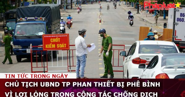Chủ tịch UBND TP Phan Thiết bị phê bình vì lơi lỏng trong công tác chống dịch