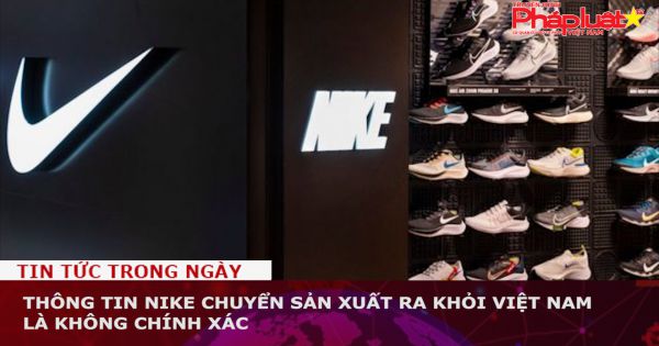 Thông tin Nike chuyển sản xuất ra khỏi Việt Nam là không chính xác