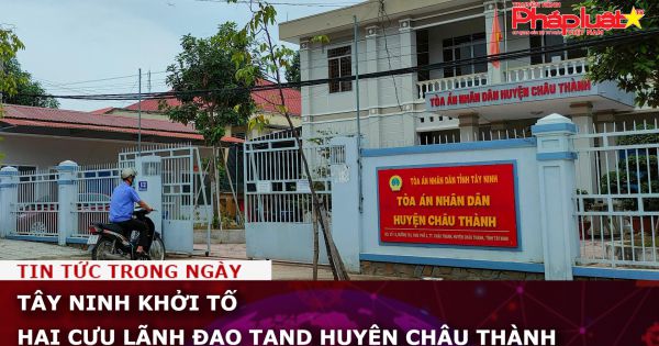 Tây Ninh khởi tố hai cựu lãnh đạo TAND huyện Châu Thành