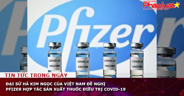 Đại sứ Hà Kim Ngọc đề nghị Pfizer hợp tác sản xuất thuốc điều trị Covid-19