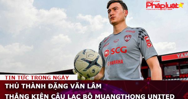 Thủ thành Đặng Văn Lâm thắng kiện CLB Muangthong United