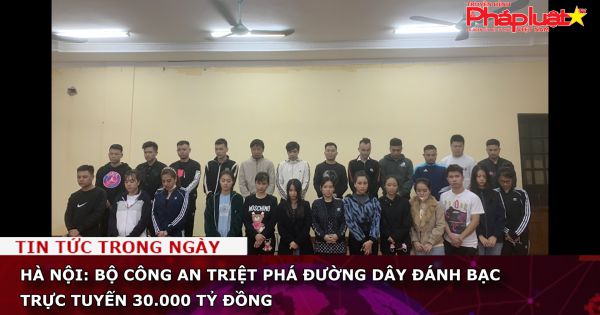 Hà Nội: Bộ Công an triệt phá đường dây đánh bạc trực tuyến 30.000 tỷ đồng