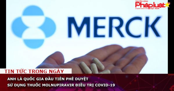 Anh là quốc gia đầu tiên phê duyệt sử dụng thuốc Molnupiravir điều trị Covid-19