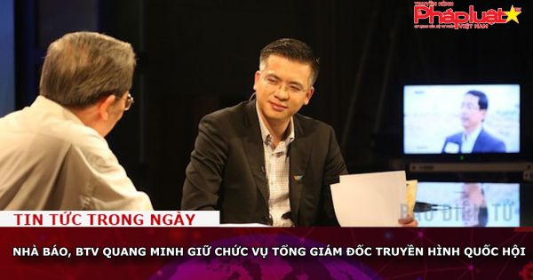 Nhà báo, BTV Quang Minh giữ chức vụ tổng giám đốc Truyền hình Quốc hội