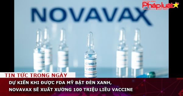 Dự kiến khi được FDA Mỹ bật đèn xanh, Novavax sẽ xuất xưởng 100 triệu liều vaccine