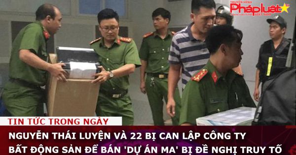 Nguyễn Thái Luyện và 22 bị can lập công ty bất động sản để bán 'dự án ma' bị đề nghị truy tố