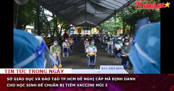 Sở Giáo dục và Đào tạo TP.HCM đề nghị cấp mã định danh cho học sinh để chuẩn bị tiêm vaccine mũi 2