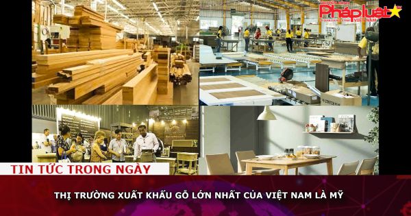 Mỹ là thị trường xuất khẩu gỗ lớn nhất của Việt Nam
