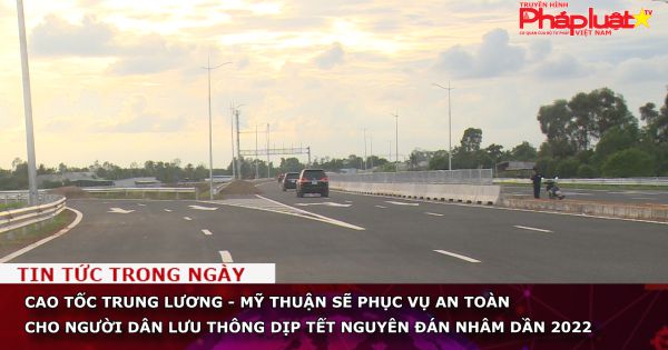 Cao tốc Trung Lương - Mỹ Thuận sẽ phục vụ an toàn cho người dân lưu thông dịp Tết nguyên đán Nhâm Dần 2022