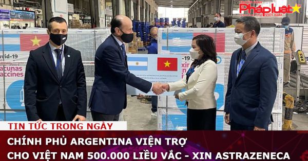 Chính phủ Argentina viện trợ cho Việt Nam 500.000 liều vắc - xin AstraZeneca