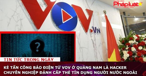 Kẻ tấn công Báo điện tử VOV ở Quảng Nam là hacker chuyên nghiệp đánh cấp thẻ tín dụng người nước ngoài