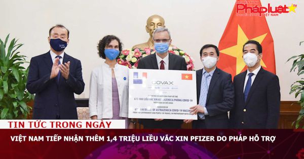 Việt Nam tiếp nhận thêm 1,4 triệu liều vắc xin Pfizer do Pháp hỗ trợ