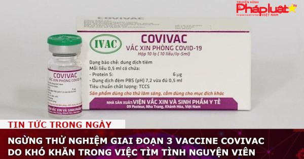 Ngừng thử nghiệm giai đoạn 3 vaccine Covivac do khó khăn trong việc tìm tình nguyện viên