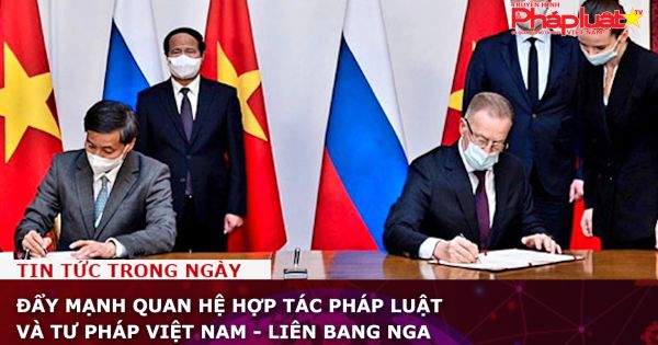 Đẩy mạnh quan hệ hợp tác pháp luật và tư pháp Việt Nam - LB Nga