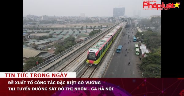 Đề xuất Tổ công tác đặc biệt gỡ vướng tại tuyến đường sắt đô thị Nhổn - ga Hà Nội